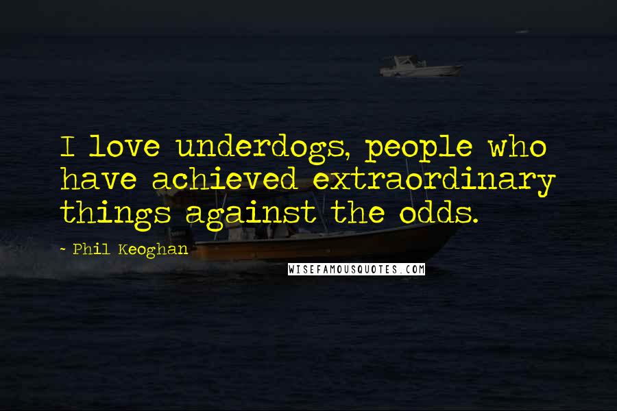 Phil Keoghan Quotes: I love underdogs, people who have achieved extraordinary things against the odds.