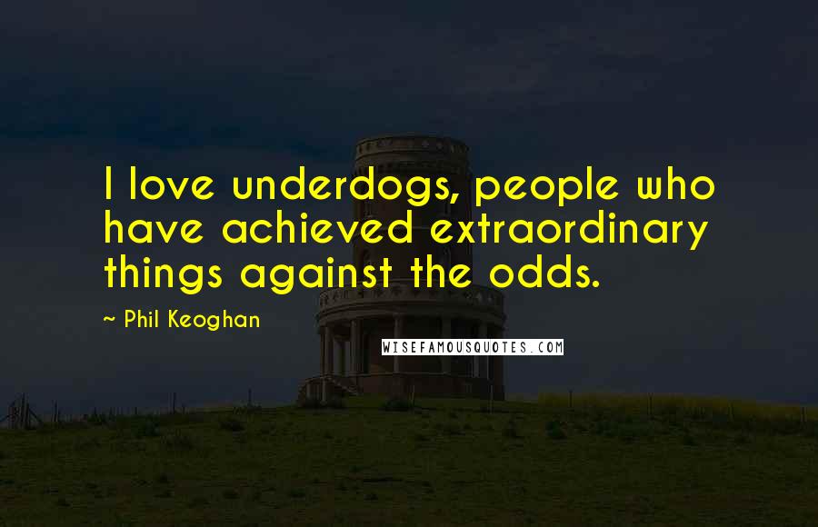 Phil Keoghan Quotes: I love underdogs, people who have achieved extraordinary things against the odds.