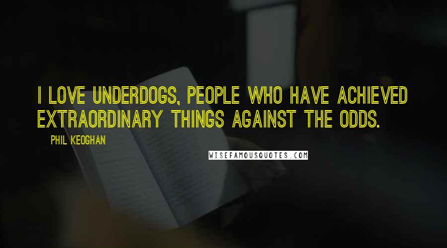 Phil Keoghan Quotes: I love underdogs, people who have achieved extraordinary things against the odds.