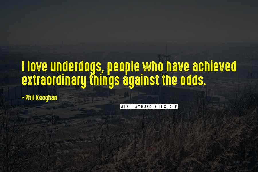 Phil Keoghan Quotes: I love underdogs, people who have achieved extraordinary things against the odds.
