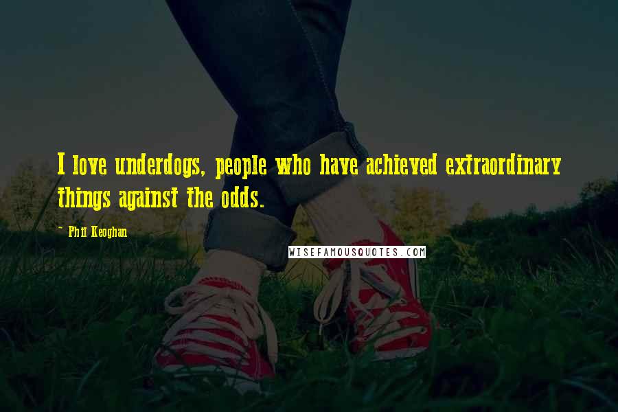 Phil Keoghan Quotes: I love underdogs, people who have achieved extraordinary things against the odds.
