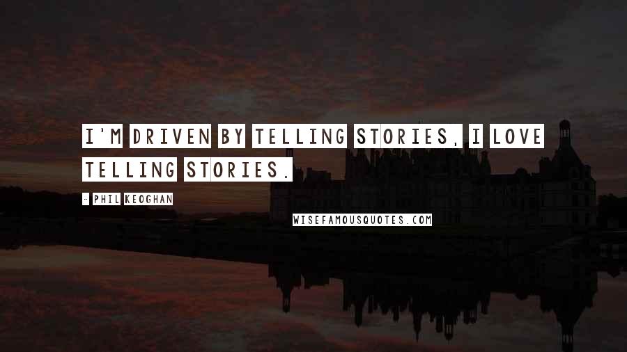 Phil Keoghan Quotes: I'm driven by telling stories, I love telling stories.