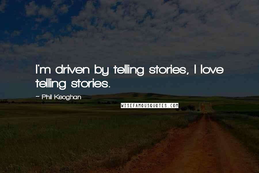 Phil Keoghan Quotes: I'm driven by telling stories, I love telling stories.