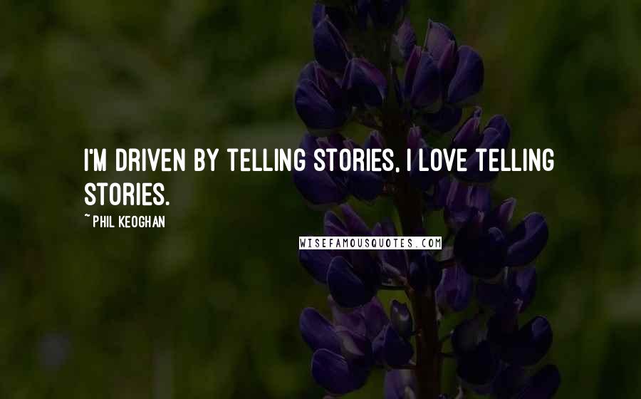Phil Keoghan Quotes: I'm driven by telling stories, I love telling stories.