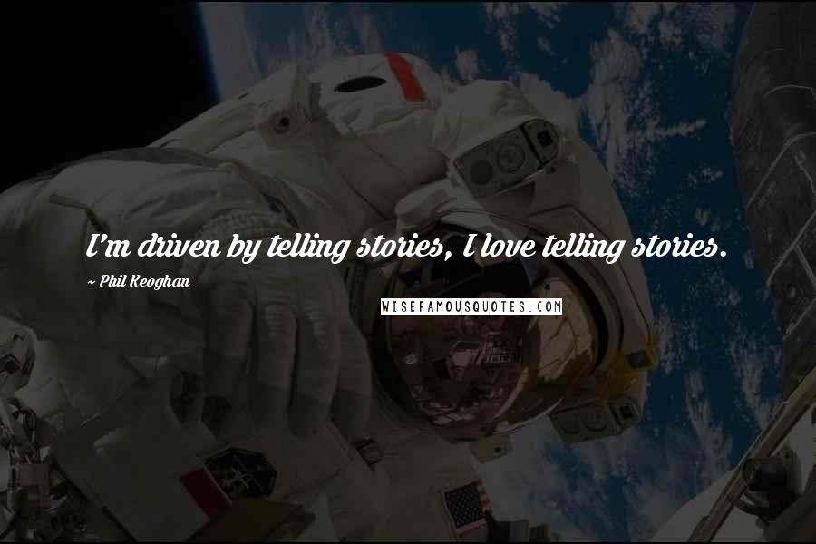 Phil Keoghan Quotes: I'm driven by telling stories, I love telling stories.