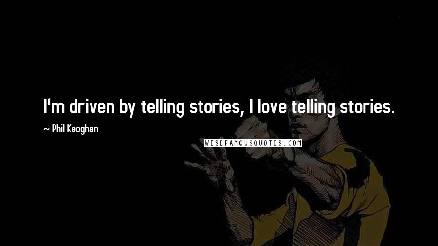 Phil Keoghan Quotes: I'm driven by telling stories, I love telling stories.