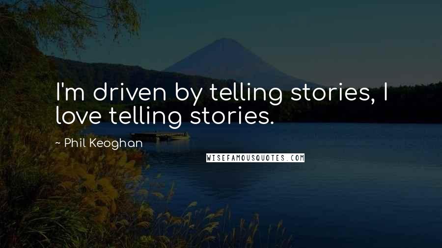 Phil Keoghan Quotes: I'm driven by telling stories, I love telling stories.