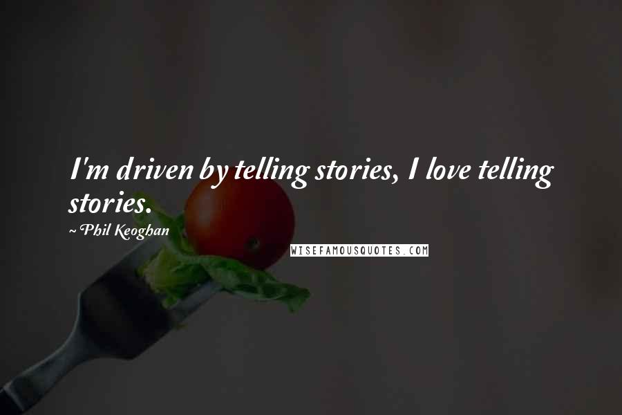 Phil Keoghan Quotes: I'm driven by telling stories, I love telling stories.