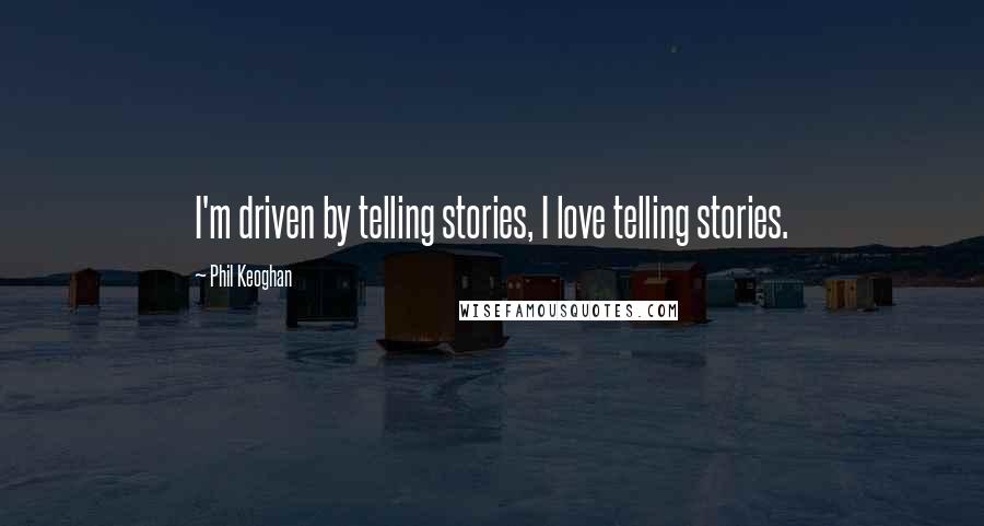 Phil Keoghan Quotes: I'm driven by telling stories, I love telling stories.