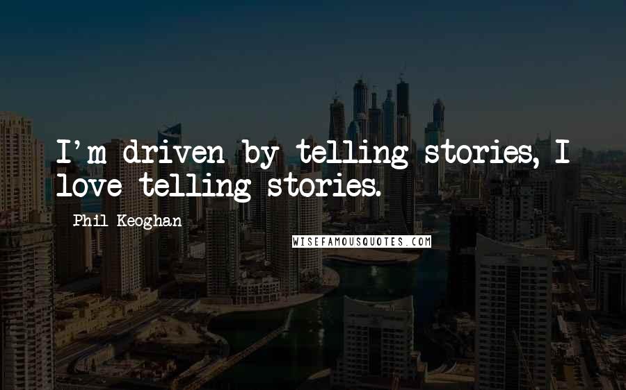 Phil Keoghan Quotes: I'm driven by telling stories, I love telling stories.