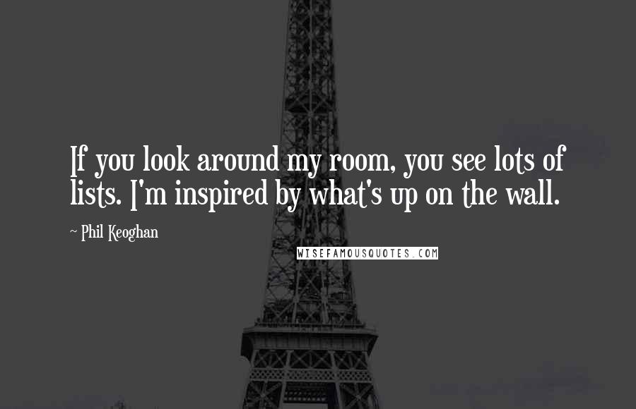 Phil Keoghan Quotes: If you look around my room, you see lots of lists. I'm inspired by what's up on the wall.
