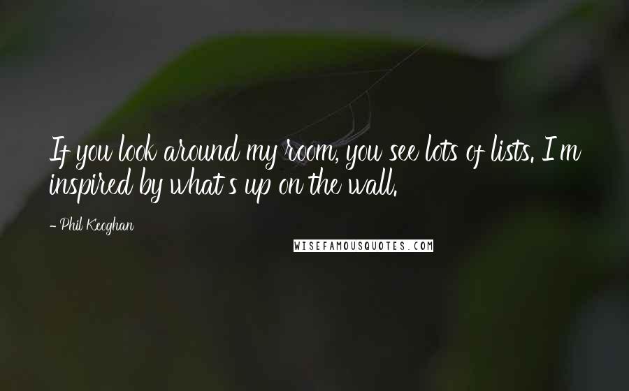 Phil Keoghan Quotes: If you look around my room, you see lots of lists. I'm inspired by what's up on the wall.
