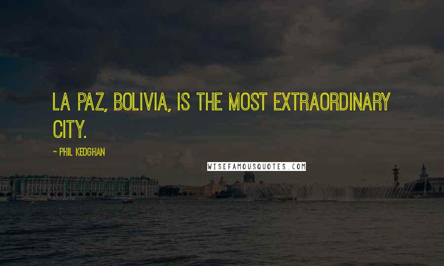 Phil Keoghan Quotes: La Paz, Bolivia, is the most extraordinary city.
