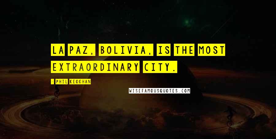 Phil Keoghan Quotes: La Paz, Bolivia, is the most extraordinary city.