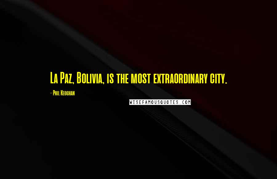 Phil Keoghan Quotes: La Paz, Bolivia, is the most extraordinary city.