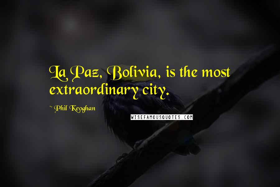Phil Keoghan Quotes: La Paz, Bolivia, is the most extraordinary city.