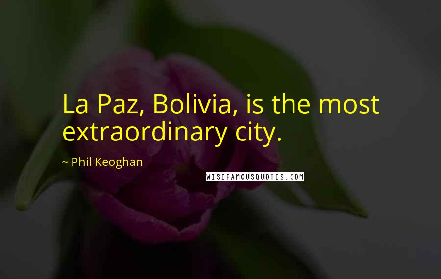 Phil Keoghan Quotes: La Paz, Bolivia, is the most extraordinary city.