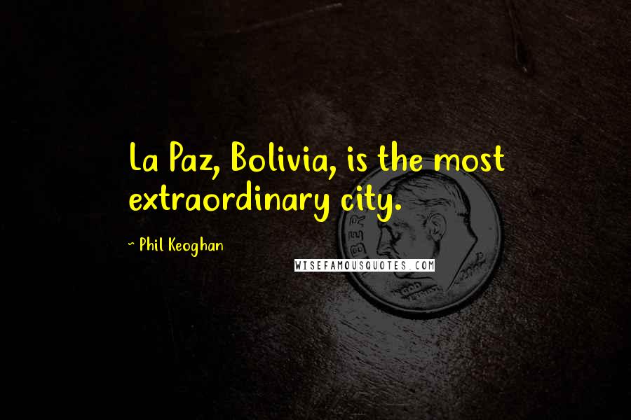 Phil Keoghan Quotes: La Paz, Bolivia, is the most extraordinary city.