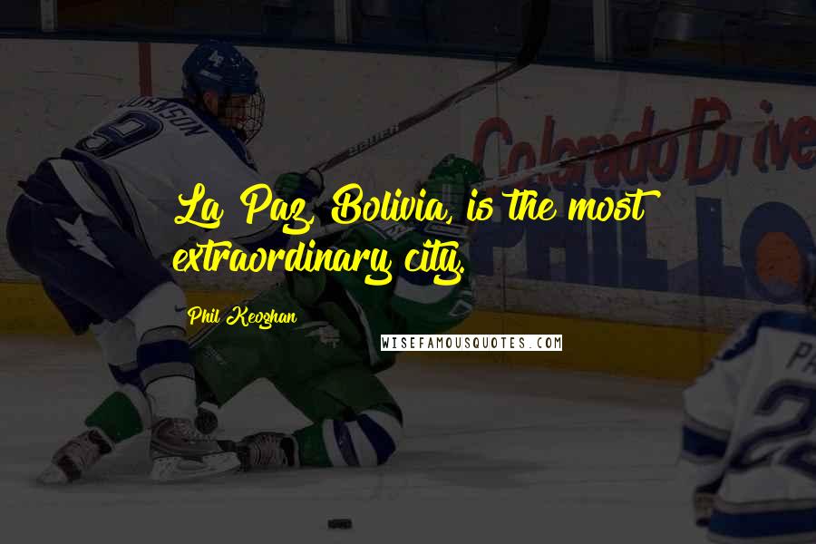Phil Keoghan Quotes: La Paz, Bolivia, is the most extraordinary city.