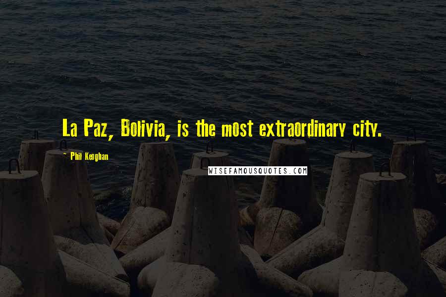 Phil Keoghan Quotes: La Paz, Bolivia, is the most extraordinary city.