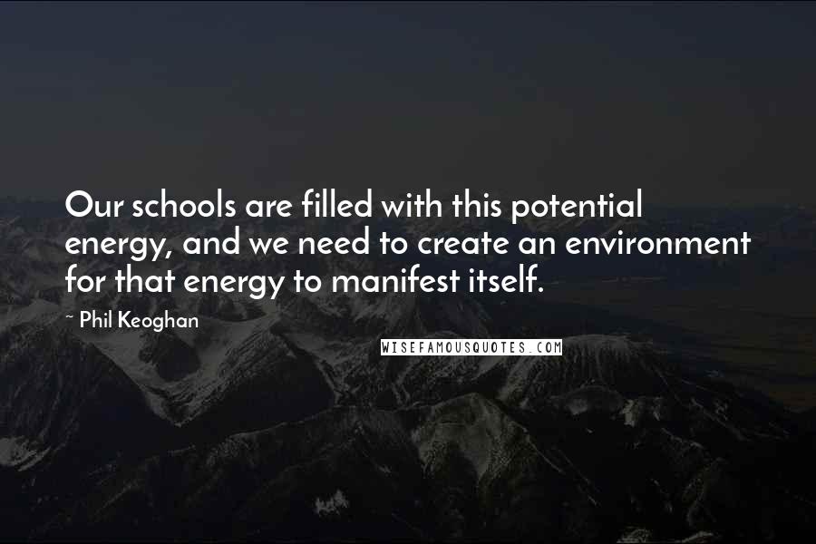 Phil Keoghan Quotes: Our schools are filled with this potential energy, and we need to create an environment for that energy to manifest itself.