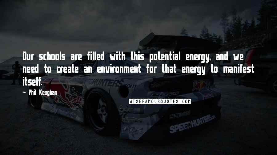 Phil Keoghan Quotes: Our schools are filled with this potential energy, and we need to create an environment for that energy to manifest itself.