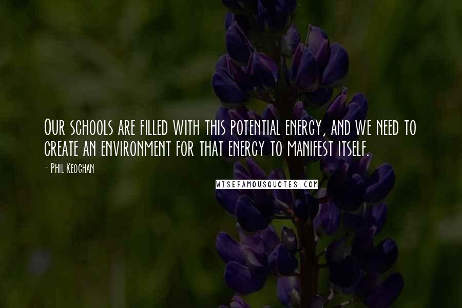 Phil Keoghan Quotes: Our schools are filled with this potential energy, and we need to create an environment for that energy to manifest itself.