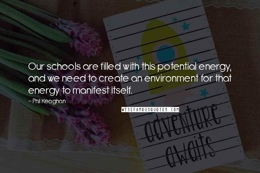 Phil Keoghan Quotes: Our schools are filled with this potential energy, and we need to create an environment for that energy to manifest itself.