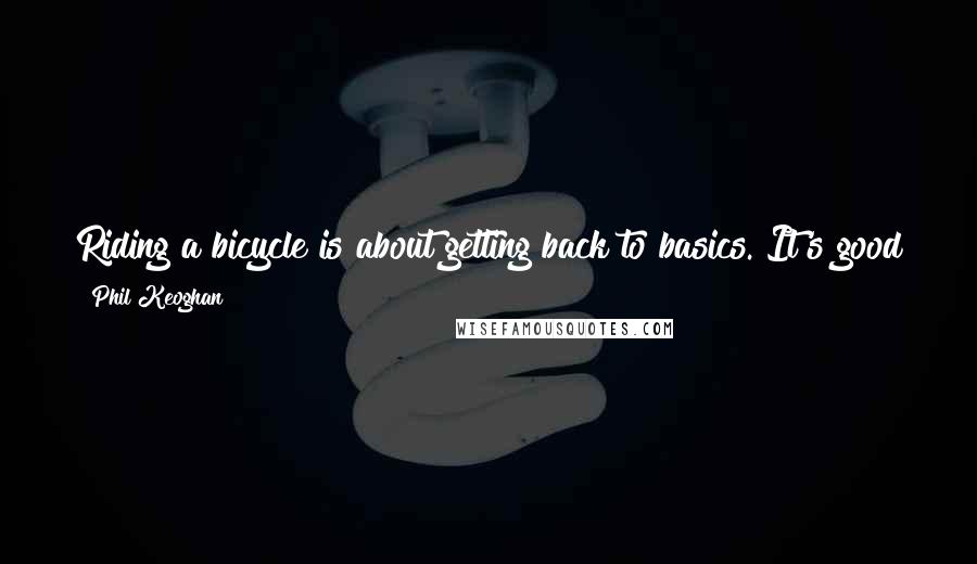 Phil Keoghan Quotes: Riding a bicycle is about getting back to basics. It's good for the waistline and it's good for the wallet, is what I'm saying.