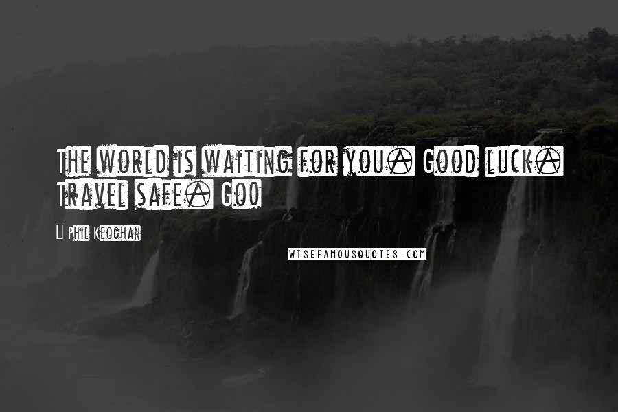 Phil Keoghan Quotes: The world is waiting for you. Good luck. Travel safe. Go!