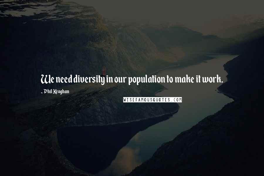 Phil Keoghan Quotes: We need diversity in our population to make it work.