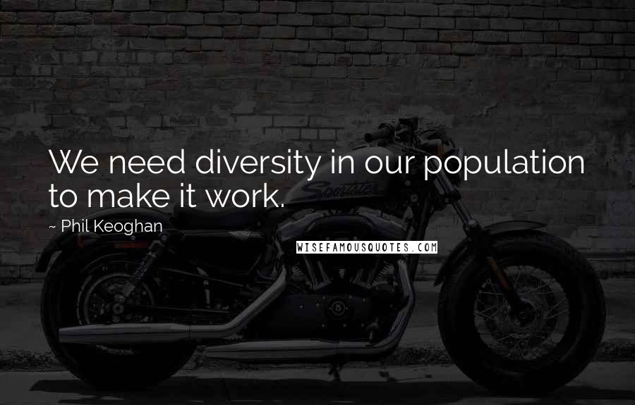 Phil Keoghan Quotes: We need diversity in our population to make it work.