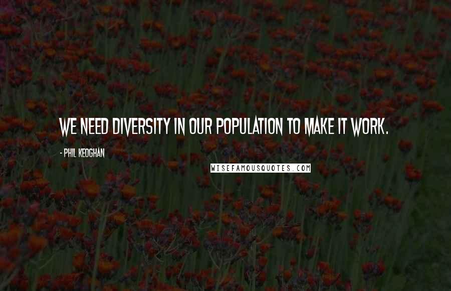 Phil Keoghan Quotes: We need diversity in our population to make it work.