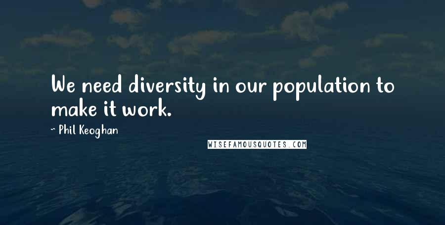 Phil Keoghan Quotes: We need diversity in our population to make it work.