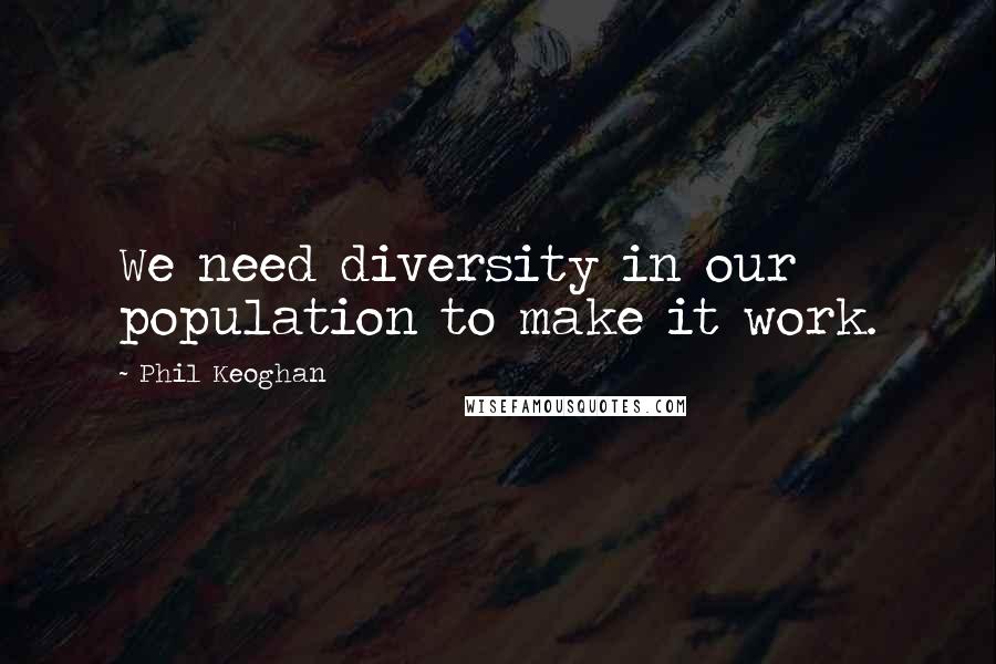 Phil Keoghan Quotes: We need diversity in our population to make it work.