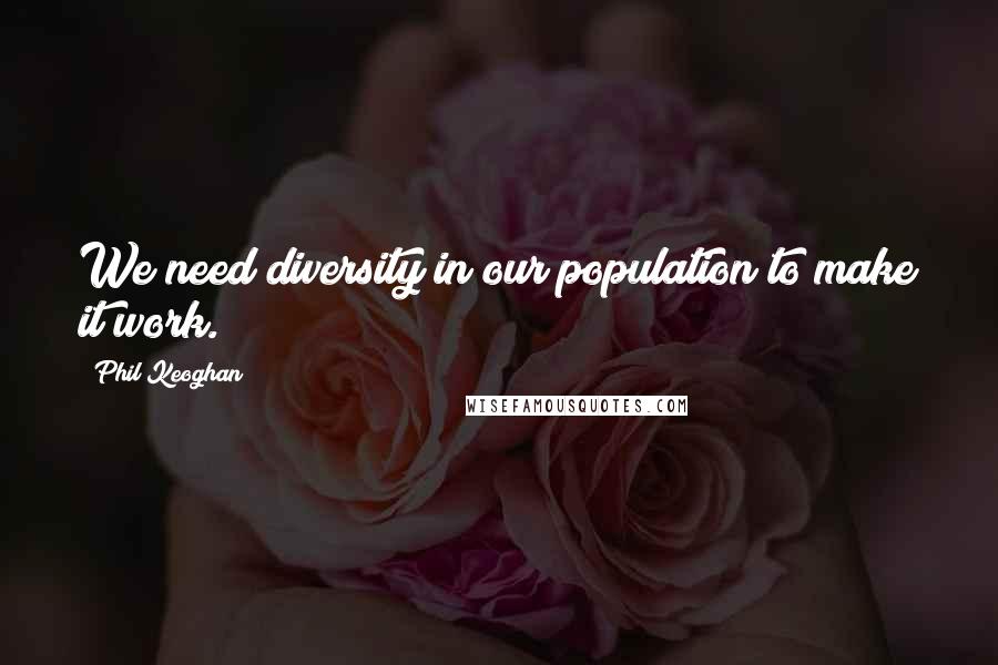 Phil Keoghan Quotes: We need diversity in our population to make it work.