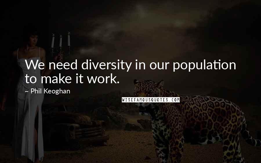 Phil Keoghan Quotes: We need diversity in our population to make it work.