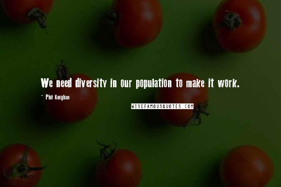 Phil Keoghan Quotes: We need diversity in our population to make it work.