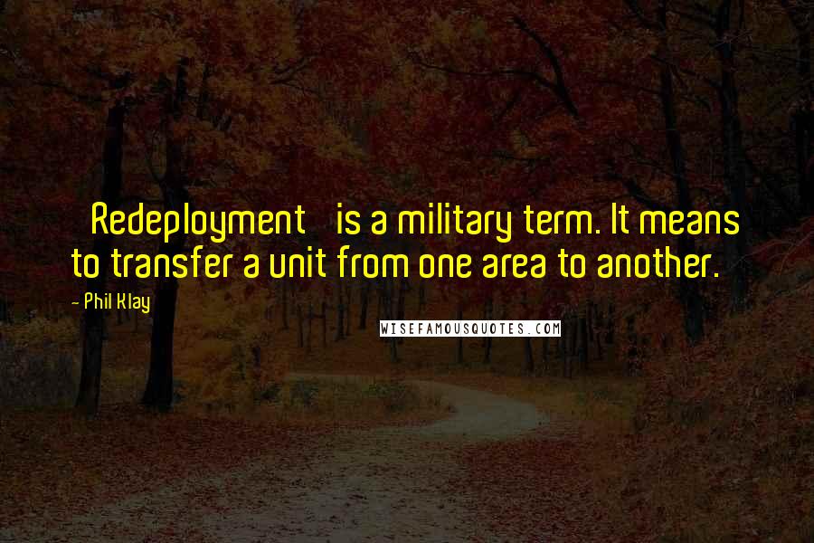 Phil Klay Quotes: 'Redeployment' is a military term. It means to transfer a unit from one area to another.