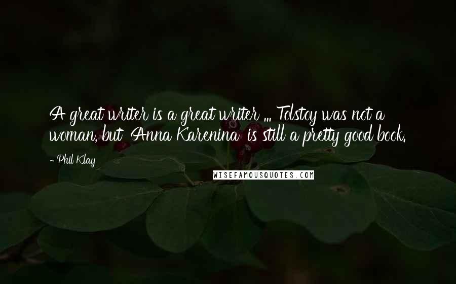 Phil Klay Quotes: A great writer is a great writer ... Tolstoy was not a woman, but 'Anna Karenina' is still a pretty good book.