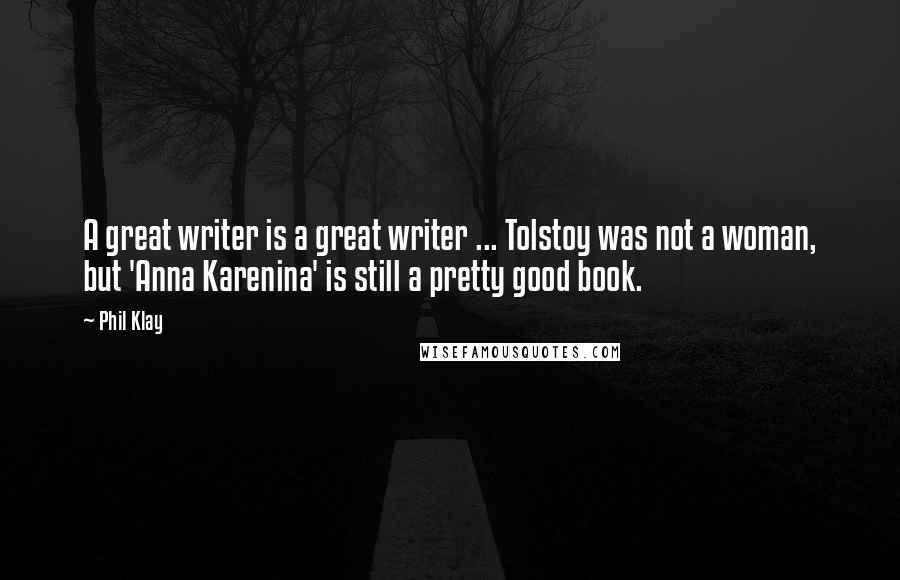 Phil Klay Quotes: A great writer is a great writer ... Tolstoy was not a woman, but 'Anna Karenina' is still a pretty good book.