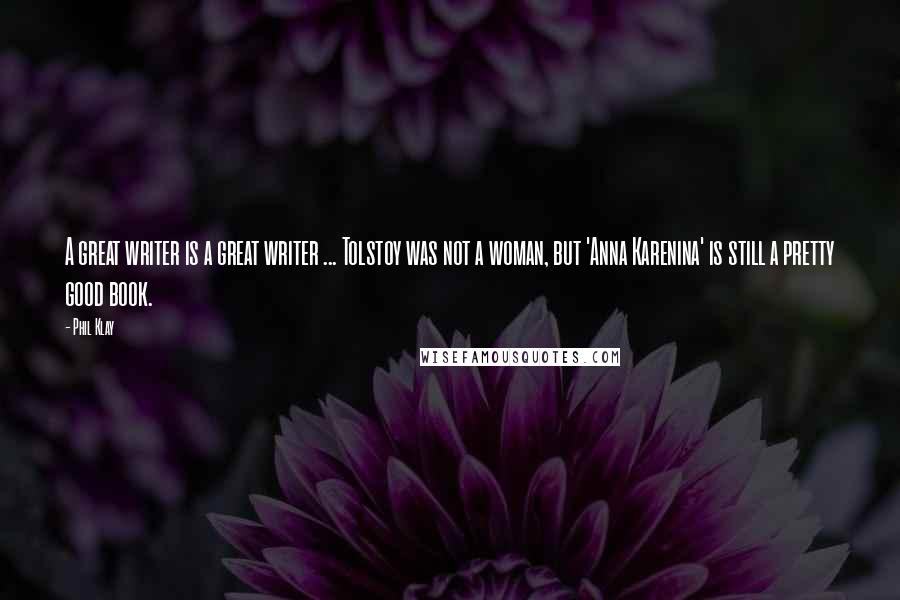 Phil Klay Quotes: A great writer is a great writer ... Tolstoy was not a woman, but 'Anna Karenina' is still a pretty good book.