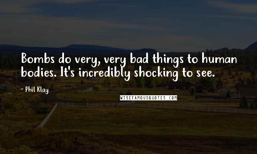 Phil Klay Quotes: Bombs do very, very bad things to human bodies. It's incredibly shocking to see.