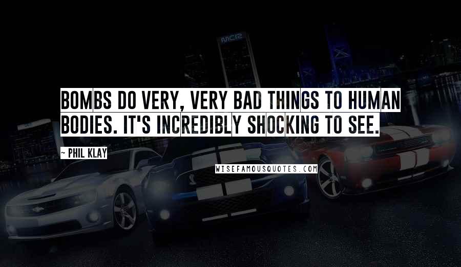 Phil Klay Quotes: Bombs do very, very bad things to human bodies. It's incredibly shocking to see.