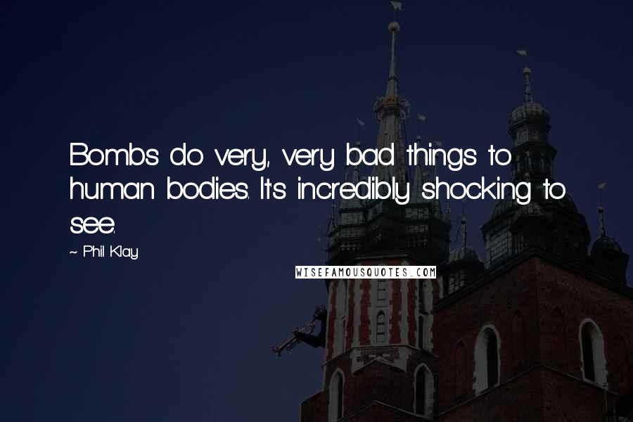 Phil Klay Quotes: Bombs do very, very bad things to human bodies. It's incredibly shocking to see.