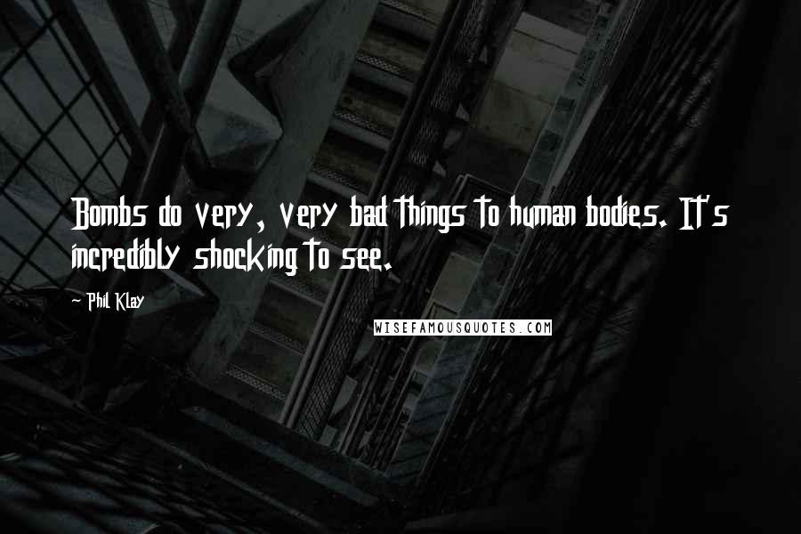 Phil Klay Quotes: Bombs do very, very bad things to human bodies. It's incredibly shocking to see.