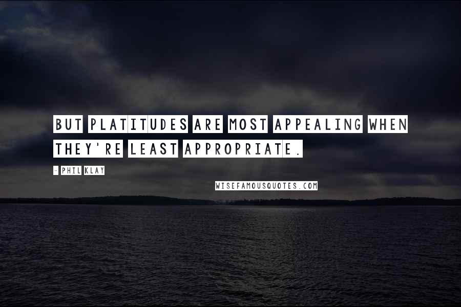 Phil Klay Quotes: But platitudes are most appealing when they're least appropriate.