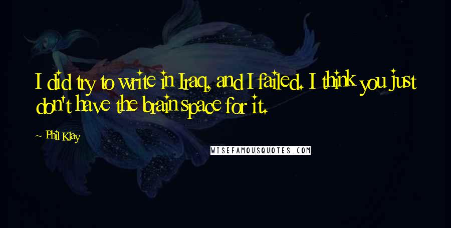 Phil Klay Quotes: I did try to write in Iraq, and I failed. I think you just don't have the brain space for it.