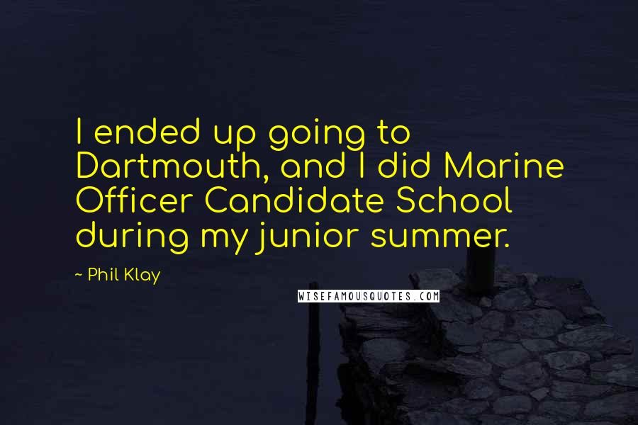 Phil Klay Quotes: I ended up going to Dartmouth, and I did Marine Officer Candidate School during my junior summer.