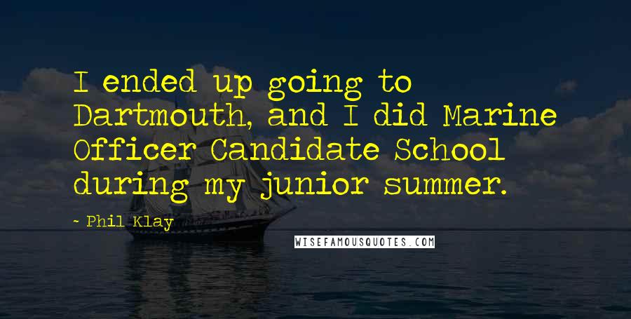 Phil Klay Quotes: I ended up going to Dartmouth, and I did Marine Officer Candidate School during my junior summer.